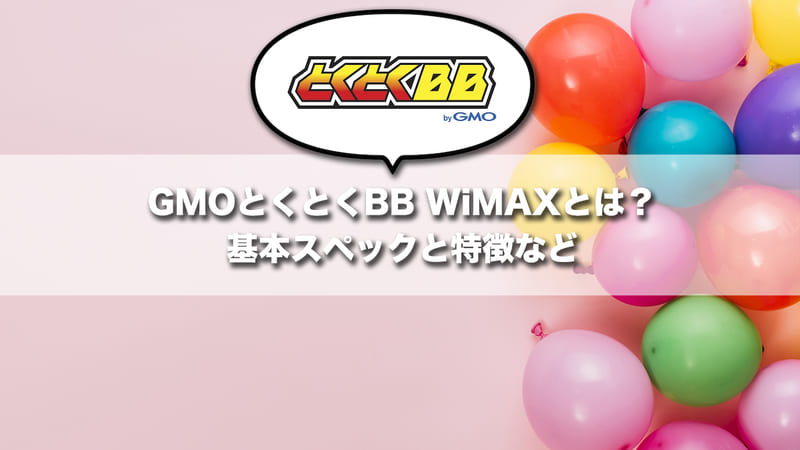 GMOとくとくBB WiMAXとは？基本スペックと特徴など