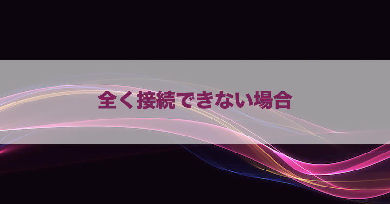 全く接続できない場合