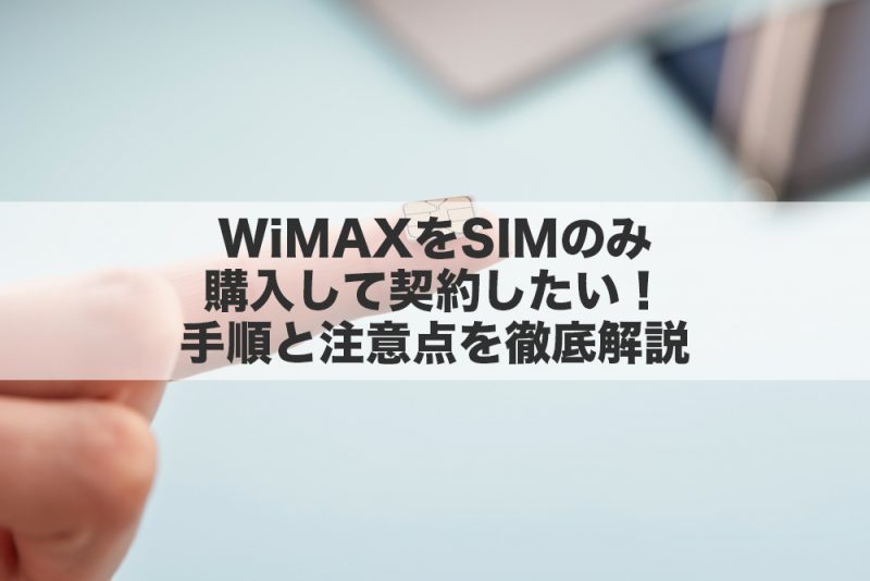モバイルWi-Fi（WiMAX）をSIMのみ購入して契約したい！手順と注意点を徹底解説