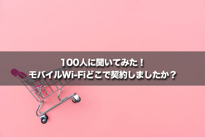 100人に聞いてみた!モバイルWi-Fiどこで契約しましたか?