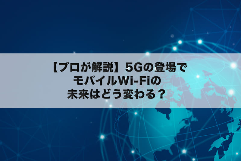 【プロが解説】5Gの登場でモバイルWiFiの未来はどう変わる？