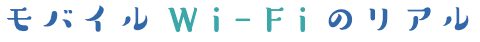 モバイルWi-Fiのリアル