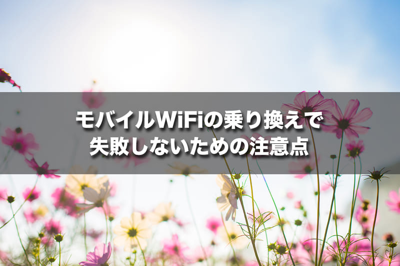 【ケース別】モバイルWiFiの乗り換えで失敗しないための注意点