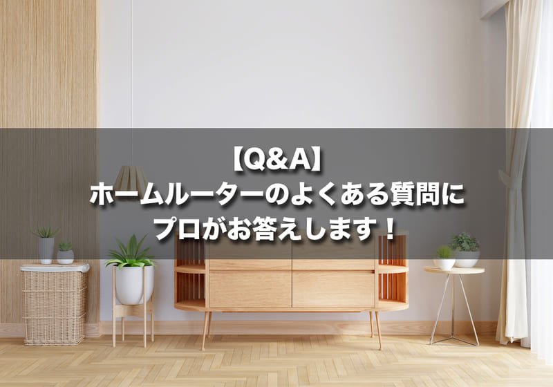 【Q&A】ホームルーター（置くだけWiFi）のよくある質問にプロがお答えします！
