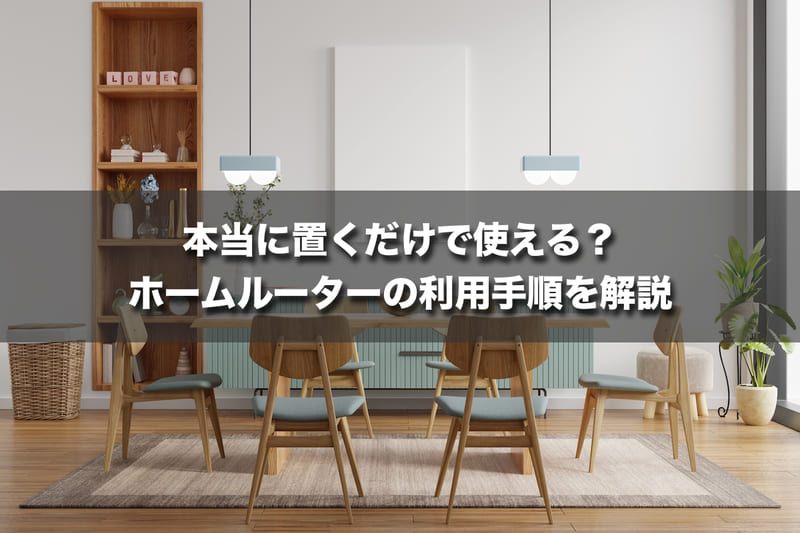 本当に置くだけで使える？ホームルーターの利用手順を解説