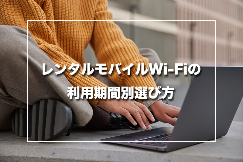 レンタルモバイルWi-Fiの利用期間別選び方