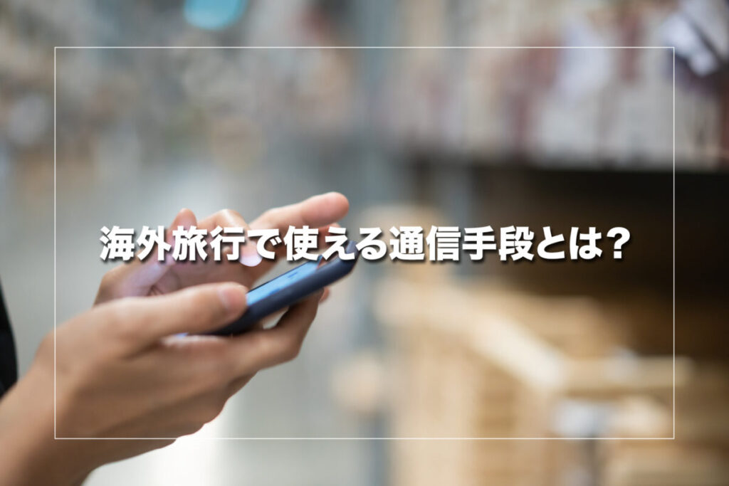 海外旅行で使える通信手段とは?
