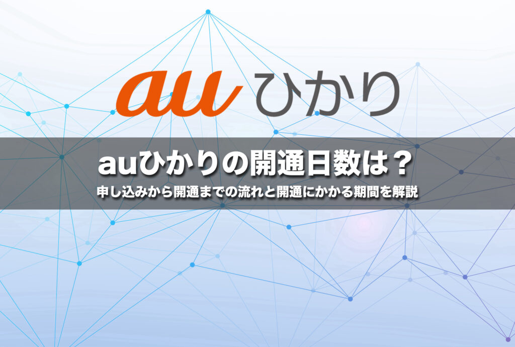 auひかりの開通日数は？申し込みから開通までの流れと開通にかかる期間を解説