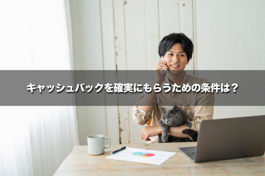 【ここに注意】キャッシュバックを確実にもらうための条件と受け取り手続き