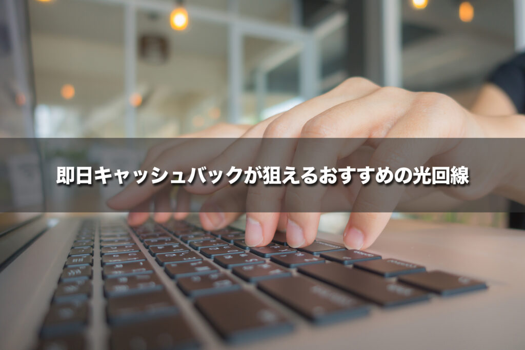 即日キャッシュバックが狙えるおすすめの光回線