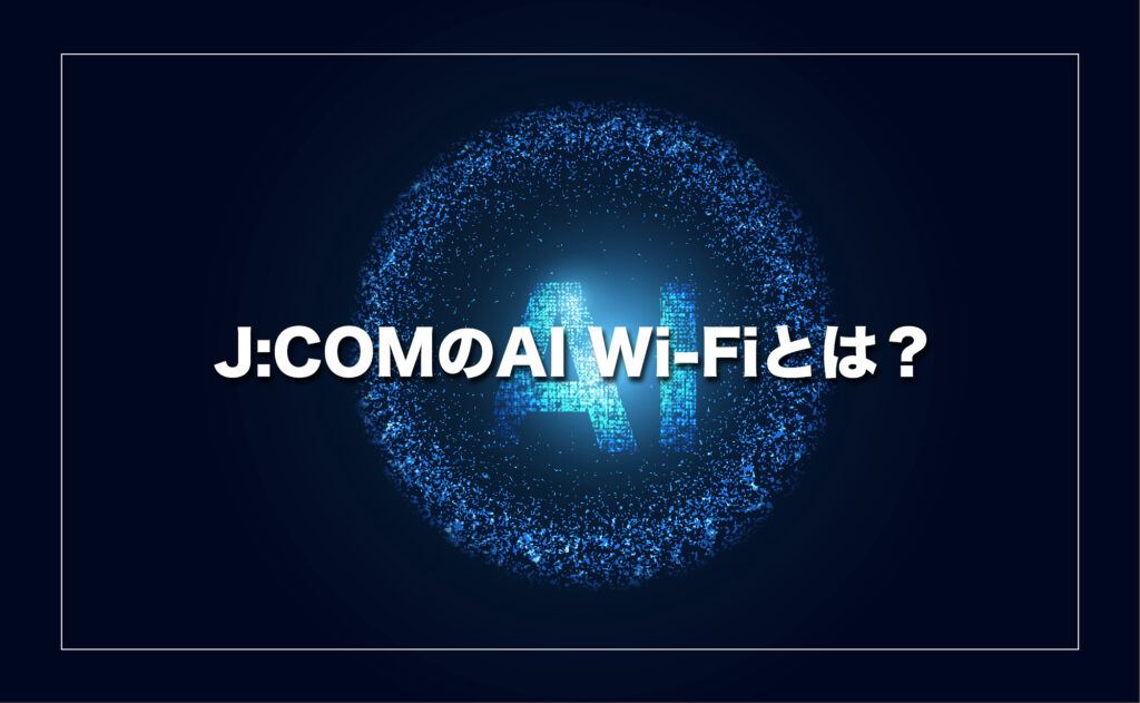 J:COMのAI Wi-Fiとは？AIが自動で最適なネット環境をつくる仕組み