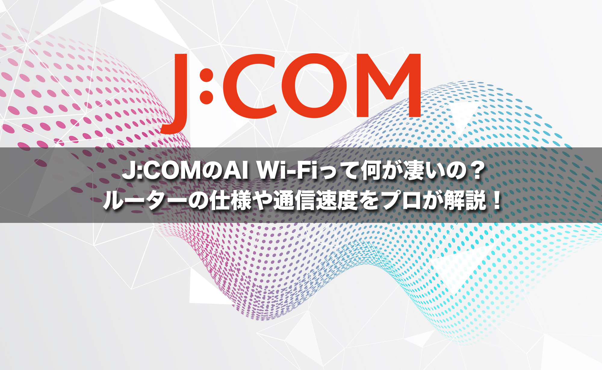 J:COMのAI Wi-Fiって何が凄いの？ルーターの仕様や通信速度をプロが解説！