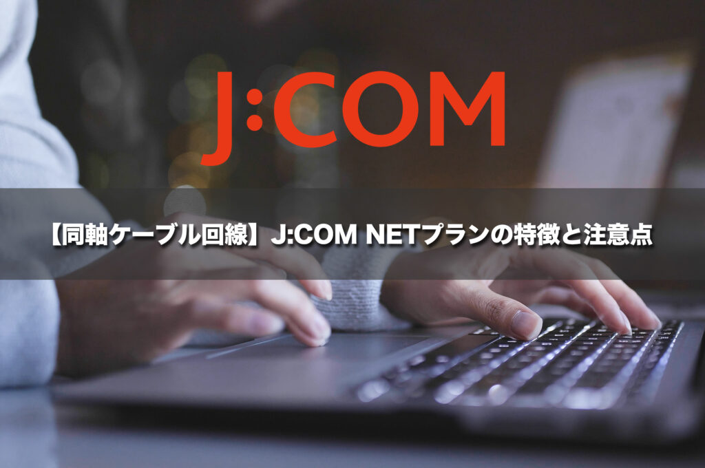 【同軸ケーブル回線】J:COM NETプランの特徴と注意点