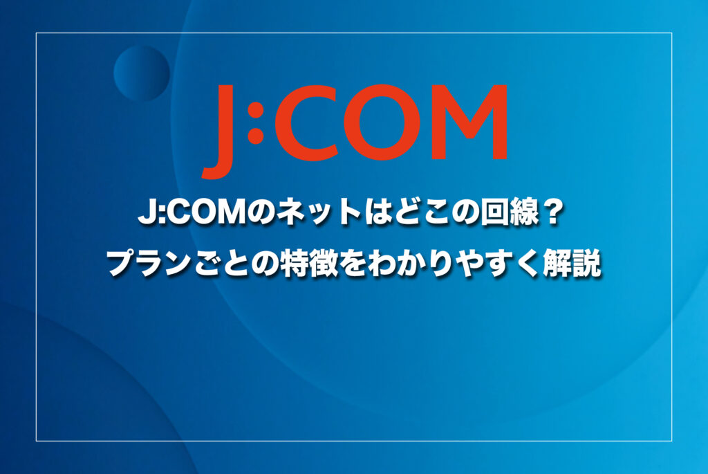 J:COMのネットはどこの回線？プランごとの特徴をわかりやすく解説