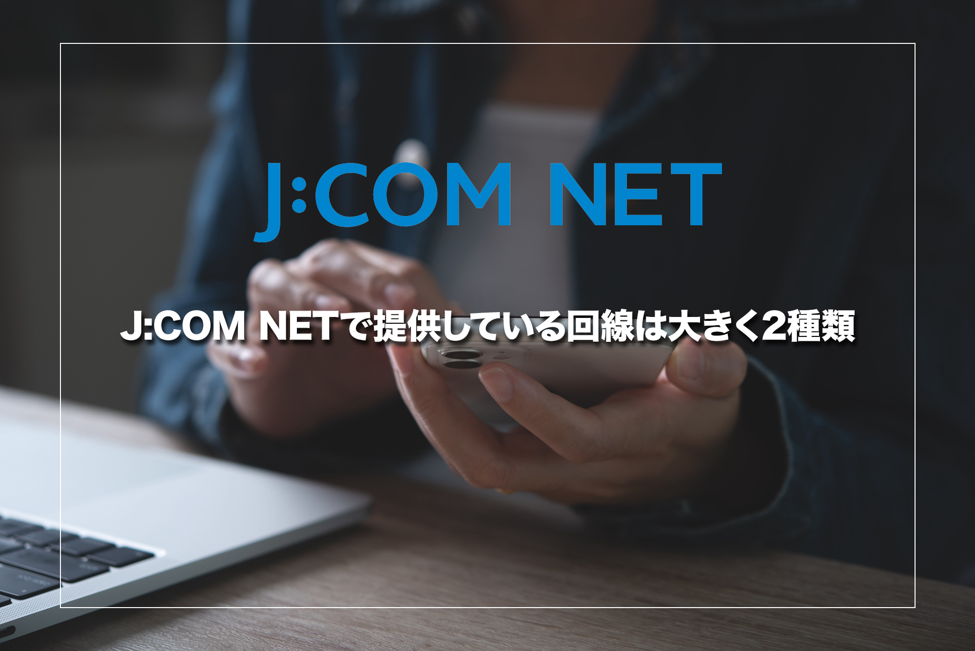 J:COM NETで提供している回線種別は大きく2種類