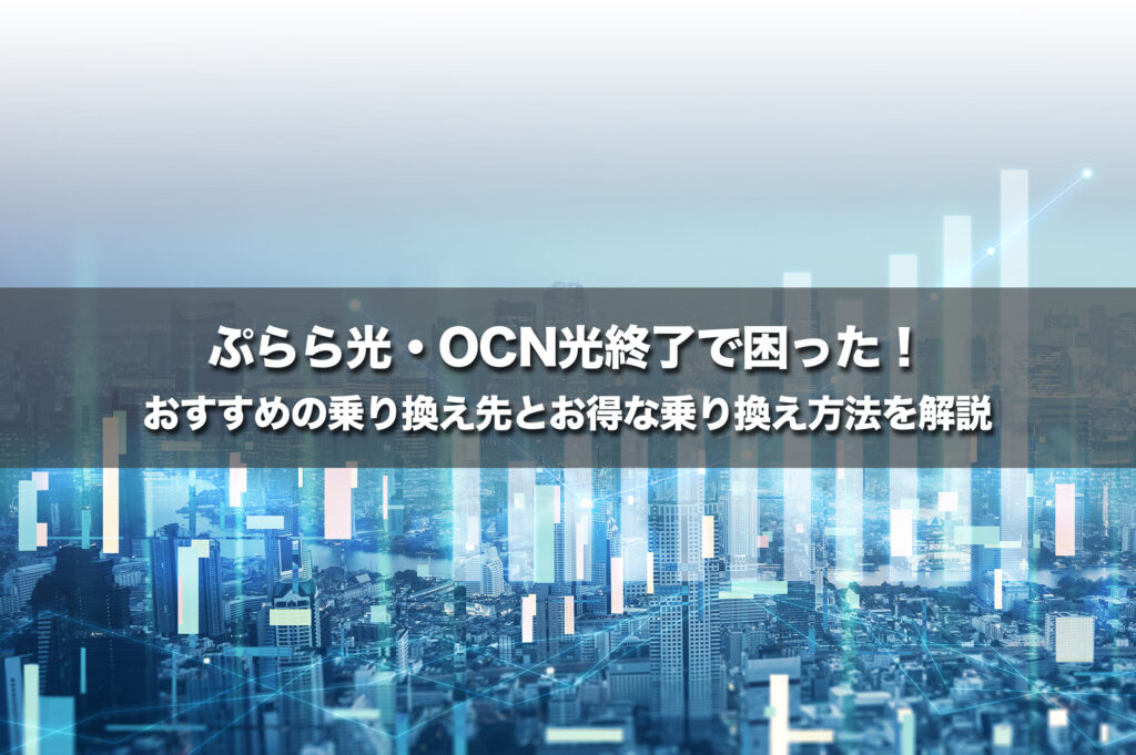 ぷらら光・OCN光終了で困った！おすすめの乗り換え先とお得な乗り換え方法を解説