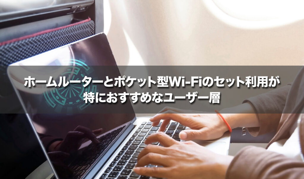 ホームルーターとポケット型Wi-Fiのセット利用が特におすすめなユーザー層