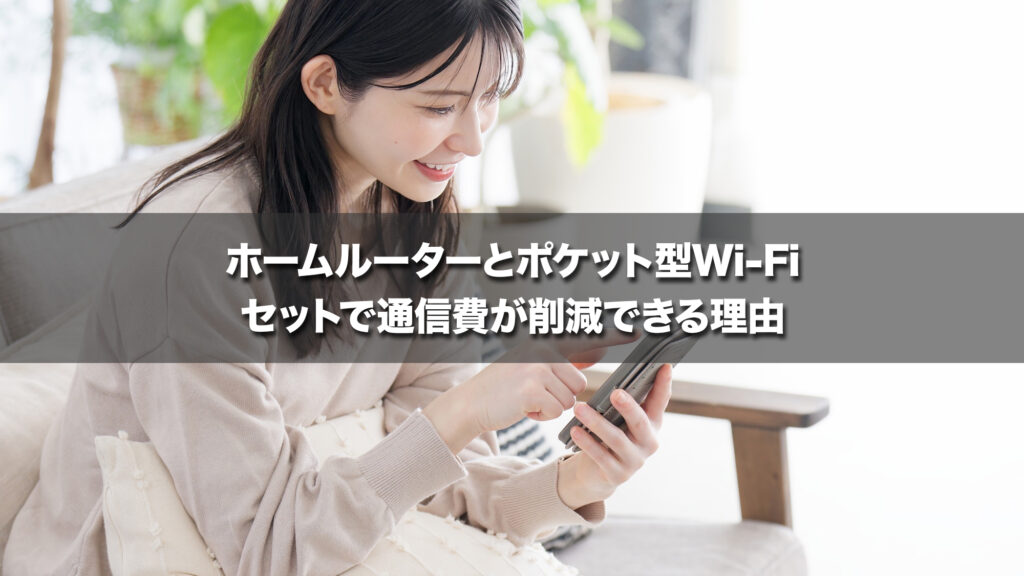 ホームルーターとポケット型Wi-Fiのセットで通信費が削減できる理由