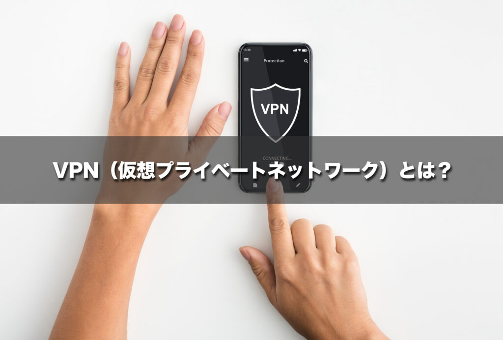 そもそもVPN（仮想プライベートネットワーク）とは？