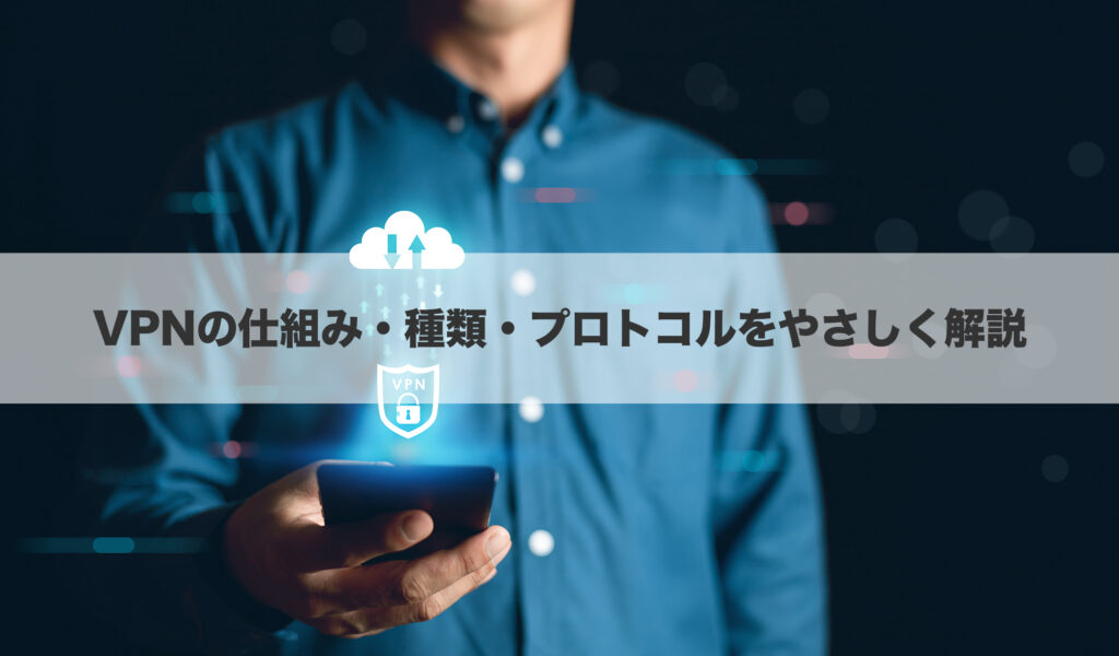 VPNの仕組み・種類・プロトコルをやさしく解説