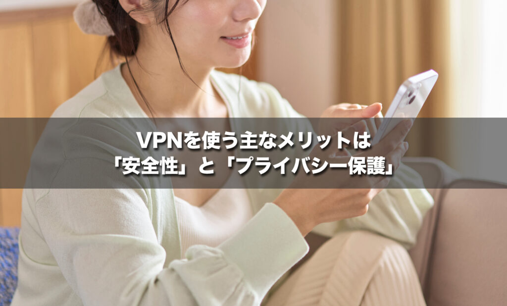 VPNを使う主なメリットは「安全性」と「プライバシー保護」