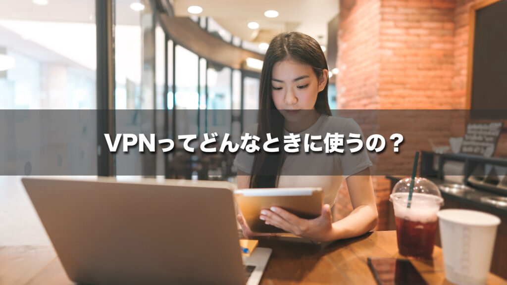 VPNってどんなときに使うの？リアルな活用事例を紹介