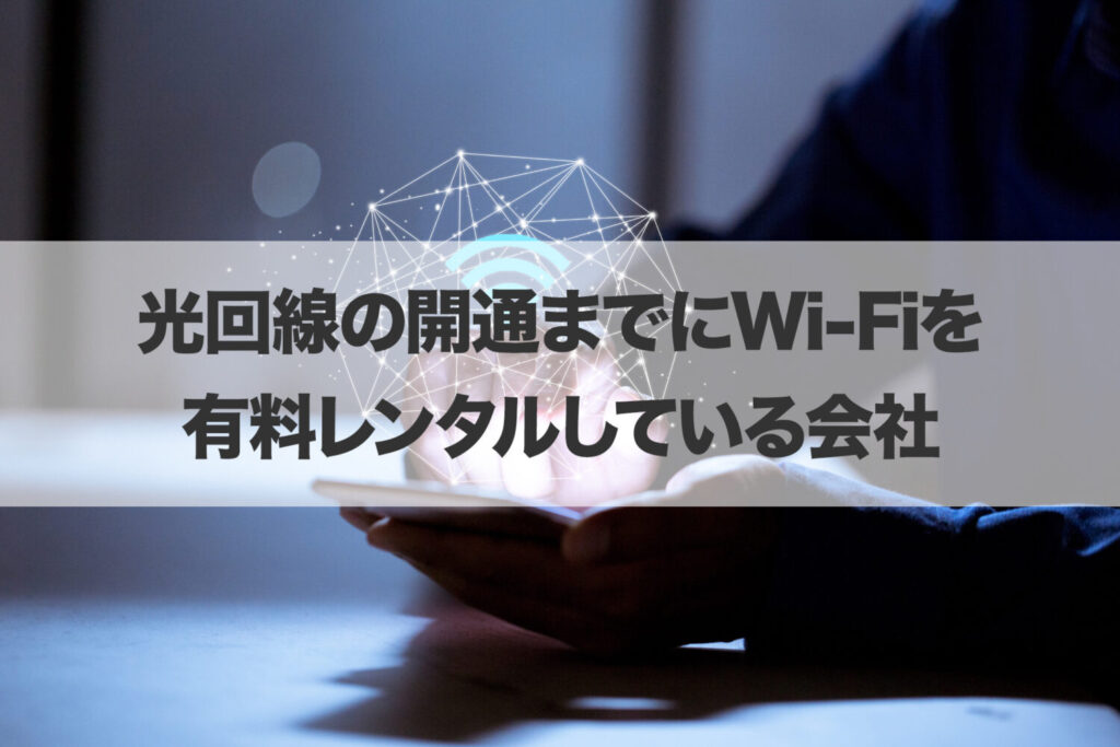 光回線の開通までにWi-Fiを有料レンタルしている会社